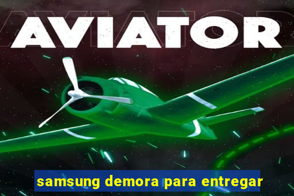 samsung demora para entregar